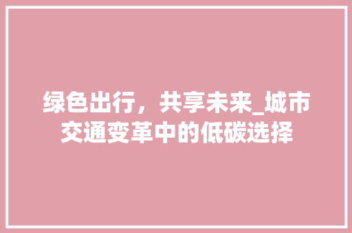 绿色出行，共享未来_城市交通变革中的低碳选择 绿色出行，共享未来_城市交通变革中的低碳选择 WordPress教程