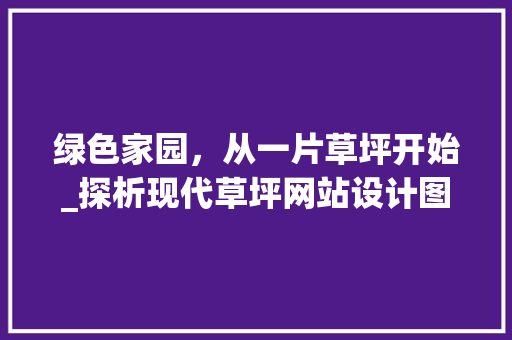 绿色家园，从一片草坪开始_探析现代草坪网站设计图的应用价值
