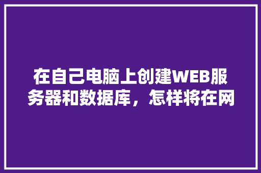 在自己电脑上创建WEB服务器和数据库，怎样将在网页上输入的数据传送到数据库中「web页面保存到数据库中」