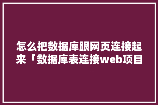 怎么把数据库跟网页连接起来「数据库表连接web项目怎么设置」