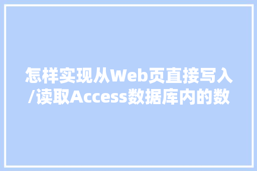 怎样实现从Web页直接写入/读取Access数据库内的数据「web从网页获取数据写入数据库的方法」