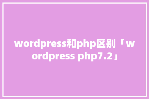 wordpress和php区别「wordpress php7.2」 Web前端