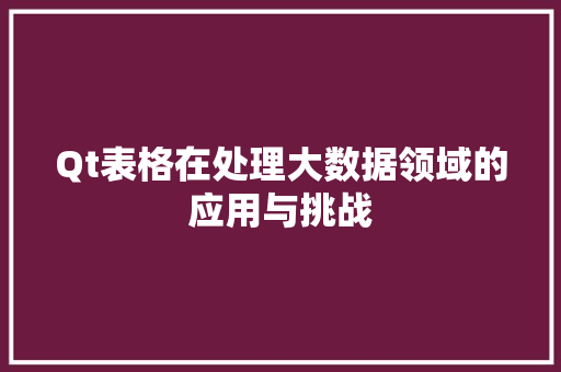 Qt表格在处理大数据领域的应用与挑战 建站教程