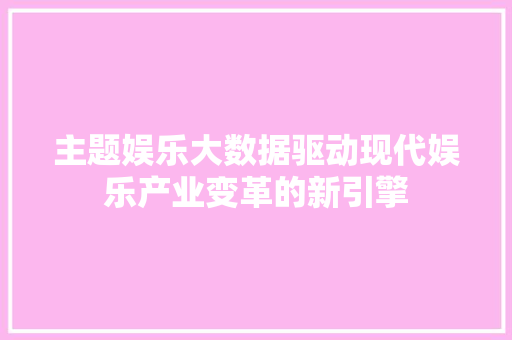 主题娱乐大数据驱动现代娱乐产业变革的新引擎 Web前端