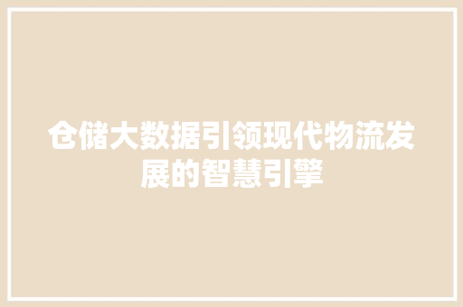 仓储大数据引领现代物流发展的智慧引擎