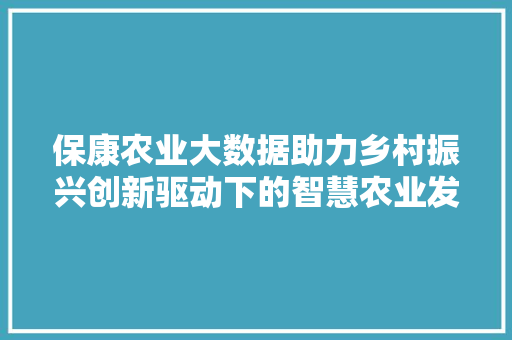 保康农业大数据助力乡村振兴创新驱动下的智慧农业发展新篇章 SEO教程