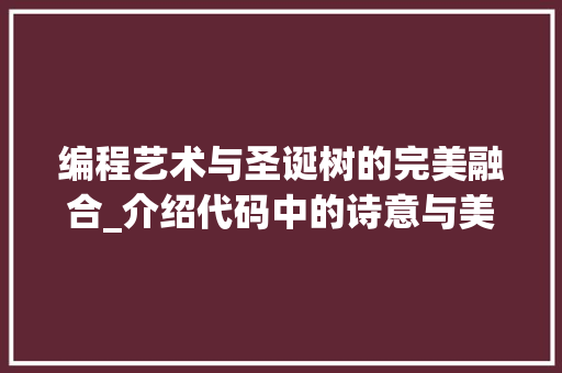 编程艺术与圣诞树的完美融合_介绍代码中的诗意与美感