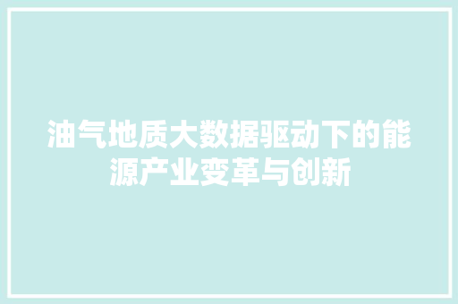 油气地质大数据驱动下的能源产业变革与创新