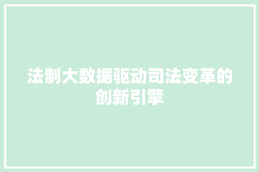 法制大数据驱动司法变革的创新引擎