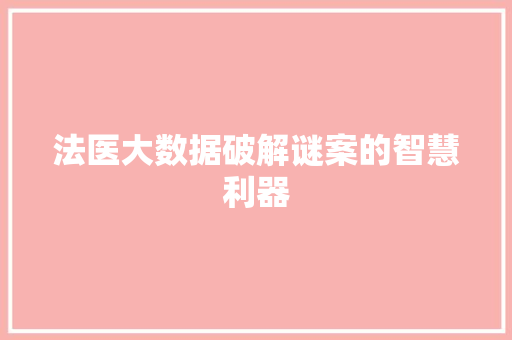 法医大数据破解谜案的智慧利器