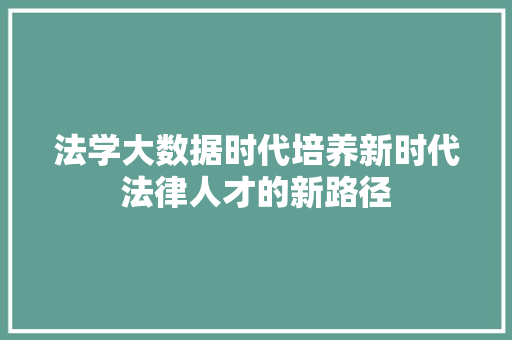 法学大数据时代培养新时代法律人才的新路径