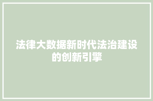 法律大数据新时代法治建设的创新引擎