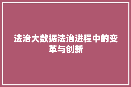 法治大数据法治进程中的变革与创新