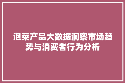 泡菜产品大数据洞察市场趋势与消费者行为分析