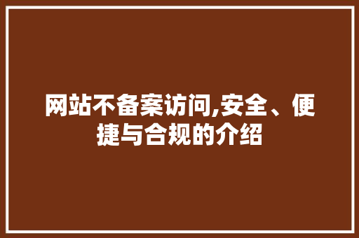 网站不备案访问,安全、便捷与合规的介绍