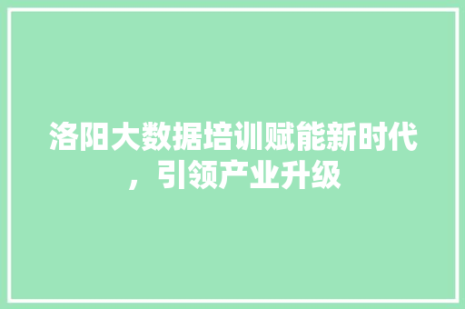 洛阳大数据培训赋能新时代，引领产业升级