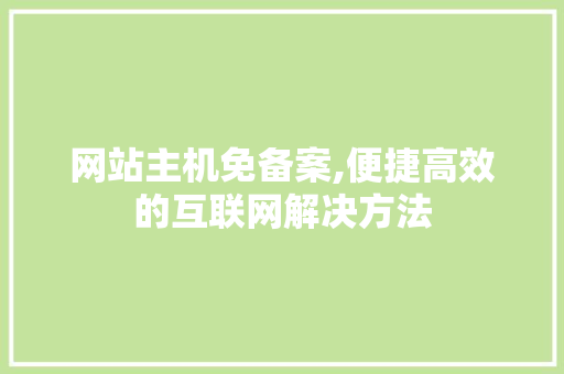 网站主机免备案,便捷高效的互联网解决方法
