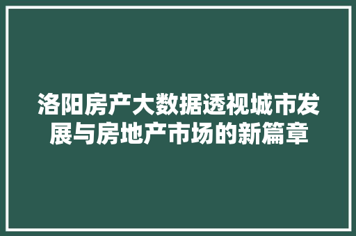 洛阳房产大数据透视城市发展与房地产市场的新篇章