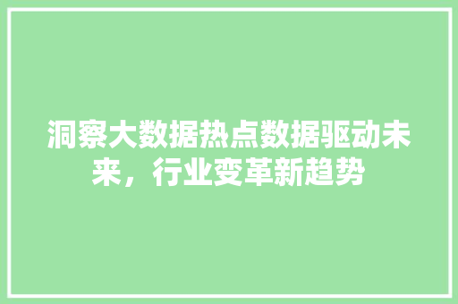 洞察大数据热点数据驱动未来，行业变革新趋势