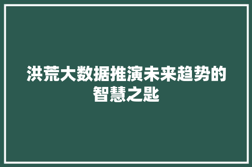 洪荒大数据推演未来趋势的智慧之匙