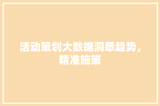 活动策划大数据洞悉趋势，精准施策