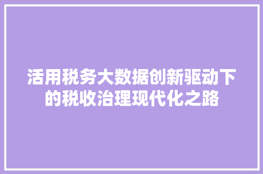活用税务大数据创新驱动下的税收治理现代化之路