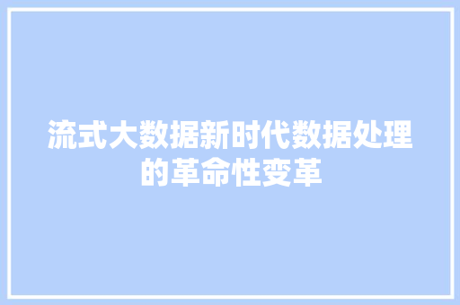 流式大数据新时代数据处理的革命性变革