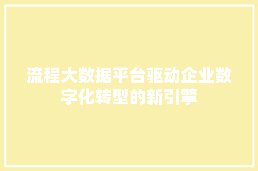 流程大数据平台驱动企业数字化转型的新引擎