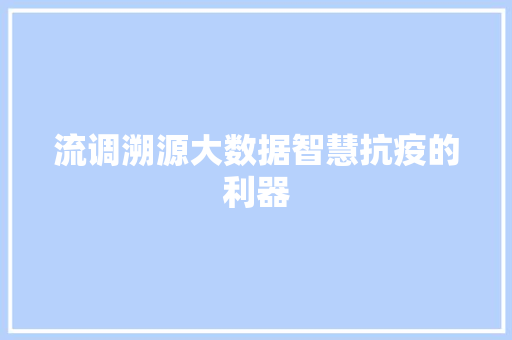 流调溯源大数据智慧抗疫的利器