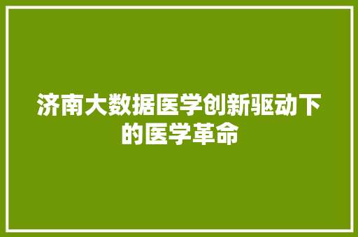 济南大数据医学创新驱动下的医学革命