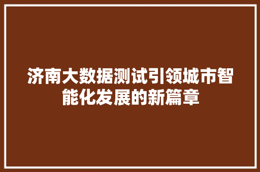 济南大数据测试引领城市智能化发展的新篇章