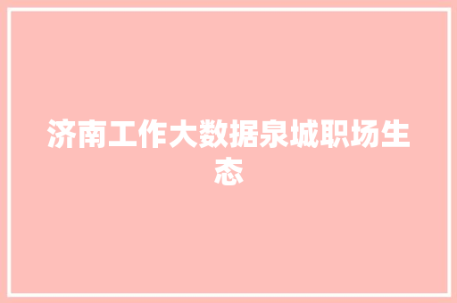 济南工作大数据泉城职场生态