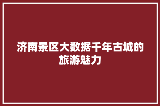 济南景区大数据千年古城的旅游魅力