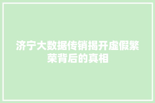 济宁大数据传销揭开虚假繁荣背后的真相