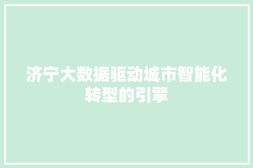 济宁大数据驱动城市智能化转型的引擎