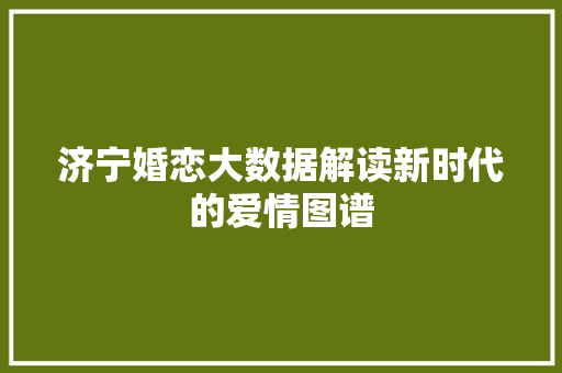 济宁婚恋大数据解读新时代的爱情图谱