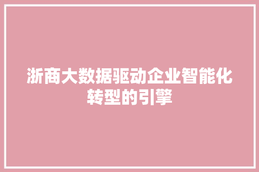 浙商大数据驱动企业智能化转型的引擎