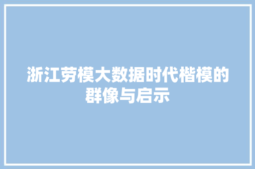 浙江劳模大数据时代楷模的群像与启示