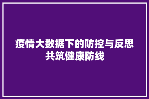 疫情大数据下的防控与反思共筑健康防线