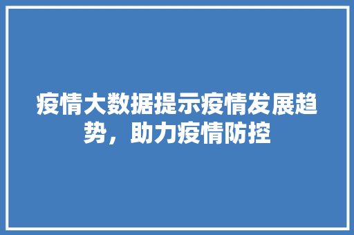 疫情大数据提示疫情发展趋势，助力疫情防控