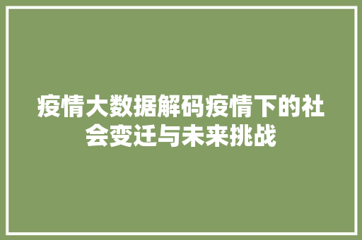 疫情大数据解码疫情下的社会变迁与未来挑战
