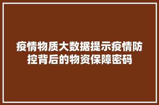 疫情物质大数据提示疫情防控背后的物资保障密码