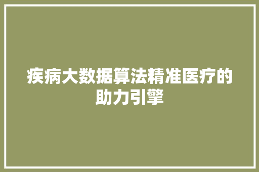 疾病大数据算法精准医疗的助力引擎