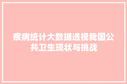 疾病统计大数据透视我国公共卫生现状与挑战