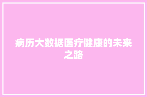 病历大数据医疗健康的未来之路