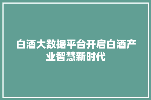 白酒大数据平台开启白酒产业智慧新时代