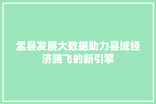 盂县发展大数据助力县域经济腾飞的新引擎
