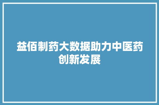 益佰制药大数据助力中医药创新发展