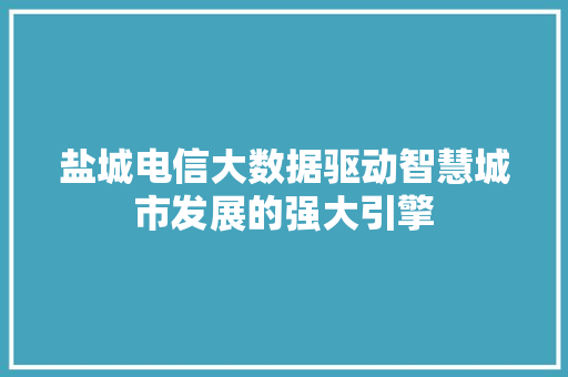 盐城电信大数据驱动智慧城市发展的强大引擎 建站教程