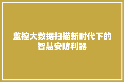 监控大数据扫描新时代下的智慧安防利器
